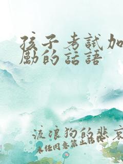 孩子考试加油鼓励的话语