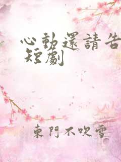 心动还请告诉我 短剧