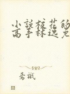 小说校花的贴身高手林逸免费阅读原文