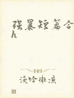 强暴短篇合集高h