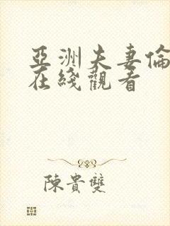 亚洲夫妻伦理片在线观看