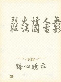 烈火情人无删减版法国电影
