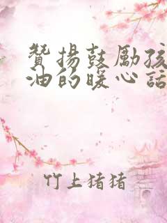 赞扬鼓励孩子加油的暖心话