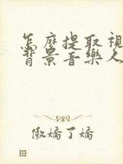 怎么提取视频的背景音乐人声分离