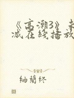 《高潮3》未删减在线播放