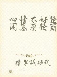 心情不好发朋友圈怎么发霸气朋友圈