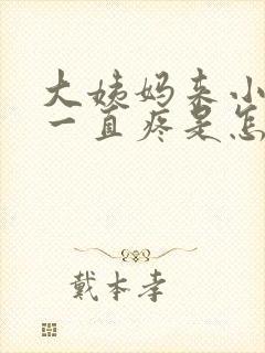 大姨妈来小肚子一直疼是怎么回事