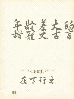 年龄差大的大叔甜宠文古言