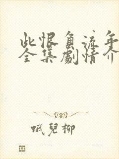 此恨负流年短剧全集剧情介绍