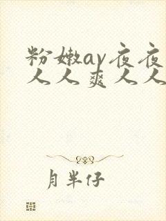 粉嫩av夜夜澡人人爽人人