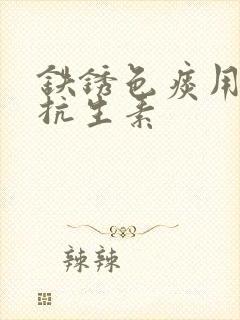 铁锈色痰用什么抗生素