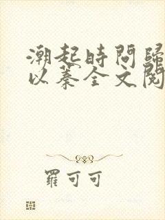 潮起时问归期江以蓁全文阅读