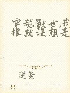 穿越兽世,我压根就没想走
