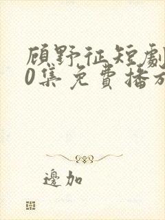 顾野征短剧100集免费播放