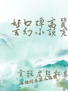 好口碑高质量的玄幻小说完结