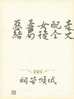 恶毒女配走到大结局后全文在线阅读