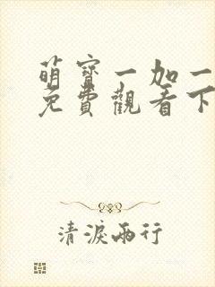 萌宝一加一漫画免费观看下拉式