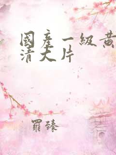 国产一级黄色高清大片