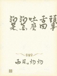 狗狗吐舌头喘气是怎么回事