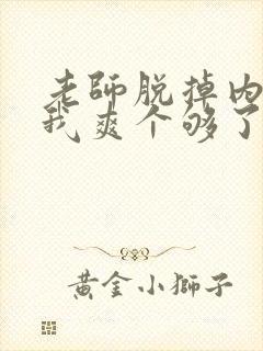 老师脱掉内裤让我爽个够了