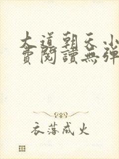 大道朝天小说免费阅读无弹窗
