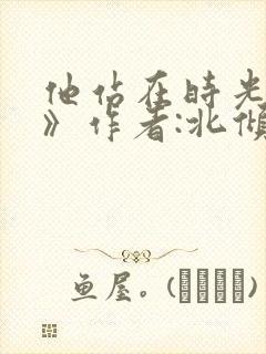 他站在时光深处》作者:北倾