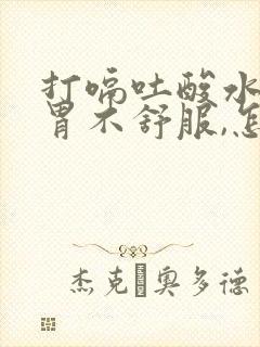 打嗝吐酸水经常胃不舒服,怎么治疗好