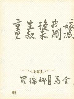 重生后我嫁给了皇叔未删减版短剧