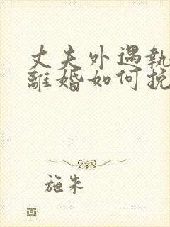 丈夫外遇执意要离婚如何挽回