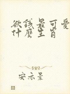欲钱最可爱的人什么生肖