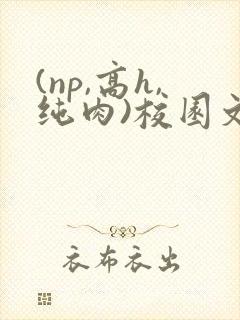 (np,高h,纯肉)校园文