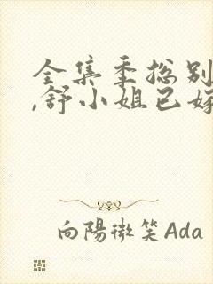 全集季总别虐了,舒小姐已嫁人