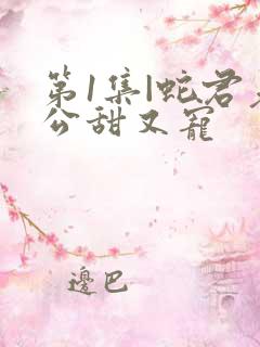 第1集|蛇君老公甜又宠