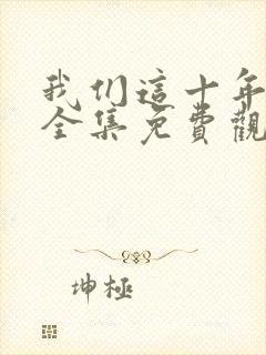 我们这十年在线全集免费观看完整版