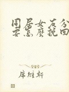 同居女友分手后要怎么挽回