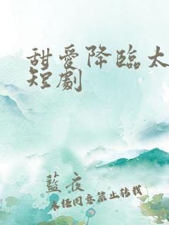 甜爱降临太子爷短剧