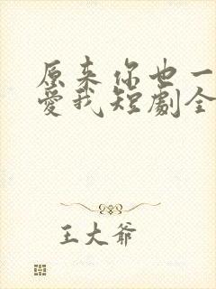 原来你也一直深爱我短剧全集