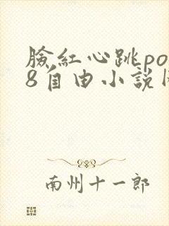 脸红心跳po18自由小说网