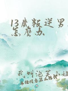 13岁叛逆男孩怎么办