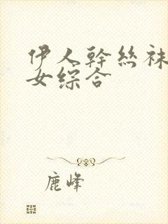 伊人干丝袜老熟女综合