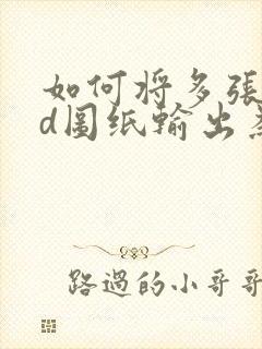 如何将多张cad图纸输出为一个pdf