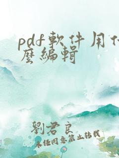 pdf软件用什么编辑