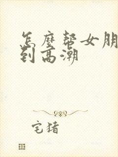 怎么帮女朋友舔到高潮