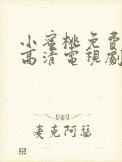 小蜜桃免费观看高清电视剧全集下载