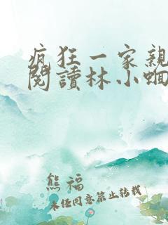 疯狂一家亲全文阅读林小蛔