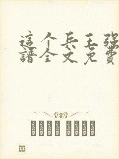 这个兵王强的离谱全文免费阅读
