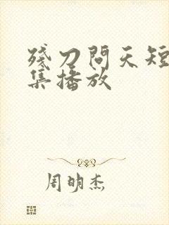 残刀问天短剧全集播放