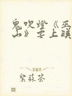 鬼吹灯《巫峡棺山》要上映又引热议
