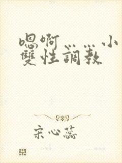 嗯啊……小说h双性调教