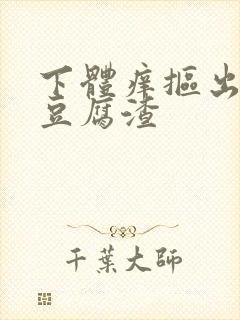 下体痒抠出白色豆腐渣